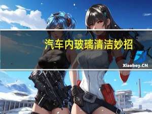 汽车内玻璃清洁妙招