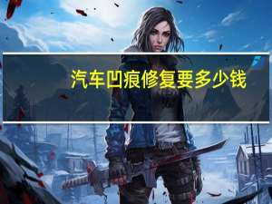 汽车凹痕修复要多少钱