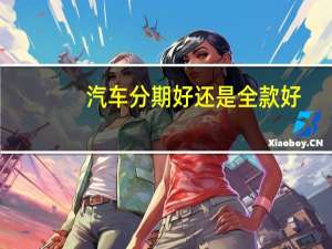 汽车分期好还是全款好
