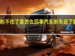 汽车刹车有点刹不住了是怎么回事 汽车刹车还了刹车刹不住怎么回事