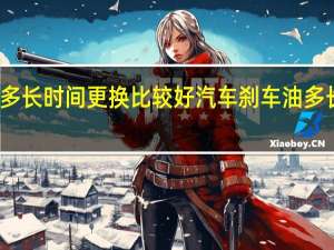 汽车刹车油多长时间更换比较好 汽车刹车油多长时间更换一次好