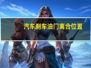 汽车刹车油门离合位置（汽车刹车油门离合位置在哪里?）