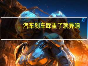 汽车刹车踩重了就异响