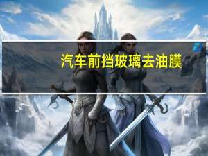汽车前挡玻璃去油膜
