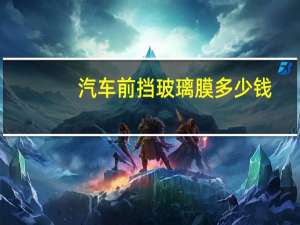 汽车前挡玻璃膜多少钱