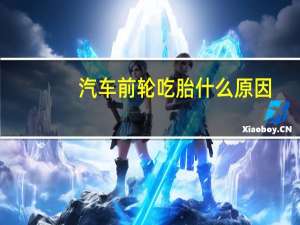 汽车前轮吃胎什么原因