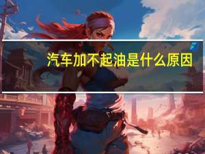 汽车加不起油是什么原因