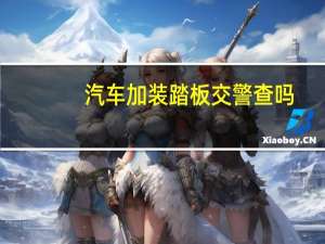 汽车加装踏板交警查吗