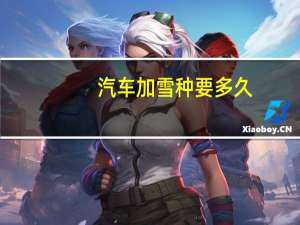 汽车加雪种要多久