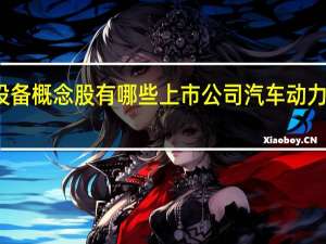 汽车动力总成智能测试设备概念股有哪些上市公司 汽车动力总成智能测试设备概念股一览