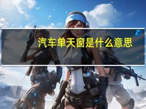 汽车单天窗是什么意思（单天窗是什么意思）