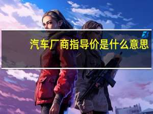 汽车厂商指导价是什么意思