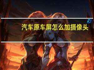 汽车原车屏怎么加摄像头