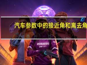汽车参数中的接近角和离去角，分别指的是什么