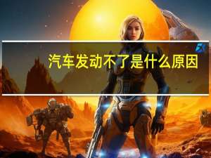 汽车发动不了是什么原因