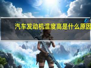 汽车发动机温度高是什么原因