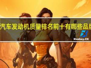 汽车发动机质量排名前十有哪些品牌车型