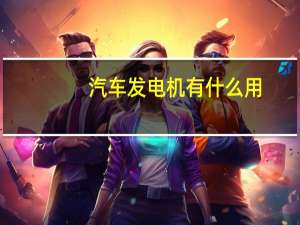 汽车发电机有什么用