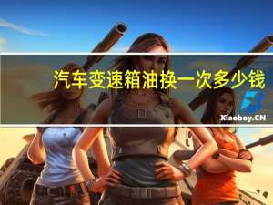 汽车变速箱油换一次多少钱