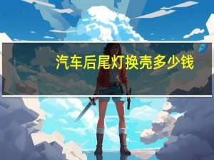 汽车后尾灯换壳多少钱