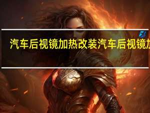 汽车后视镜加热改装 汽车后视镜加热