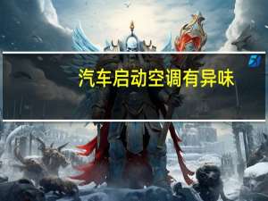 汽车启动空调有异味