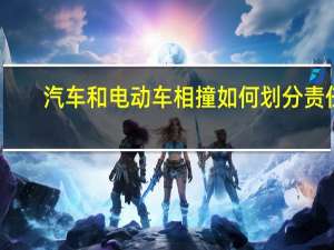 汽车和电动车相撞如何划分责任