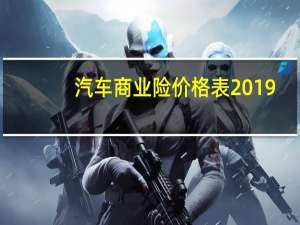 汽车商业险价格表2019（汽车商业险价格表）
