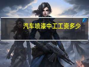汽车喷漆中工工资多少