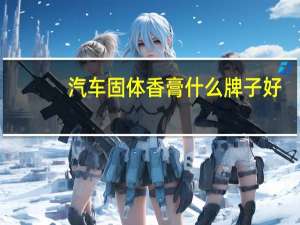 汽车固体香膏什么牌子好