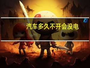 汽车多久不开会没电
