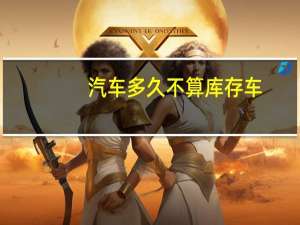 汽车多久不算库存车