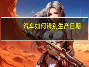 汽车如何辨别生产日期