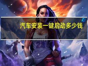 汽车安装一键启动多少钱