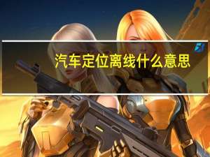 汽车定位离线什么意思