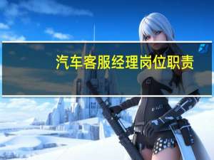 汽车客服经理岗位职责（客服经理岗位职责）