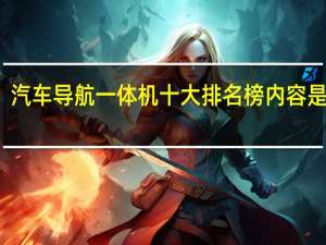 汽车导航一体机十大排名榜内容是什么