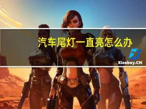 汽车尾灯一直亮怎么办