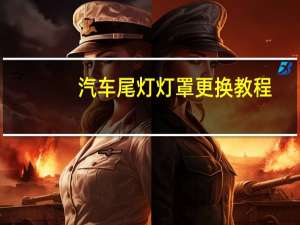 汽车尾灯灯罩更换教程