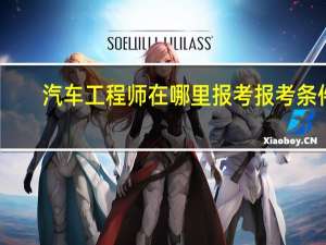 汽车工程师在哪里报考 报考条件