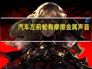 汽车左前轮有摩擦金属声音