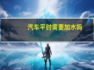 汽车平时需要加水吗