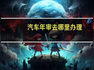汽车年审去哪里办理
