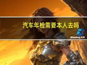汽车年检需要本人去吗