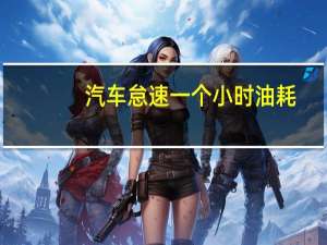 汽车怠速一个小时油耗