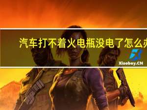 汽车打不着火电瓶没电了怎么办