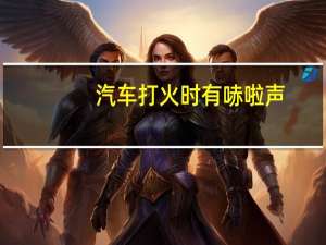 汽车打火时有哧啦声