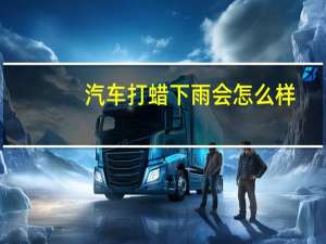 汽车打蜡下雨会怎么样