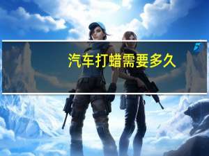 汽车打蜡需要多久