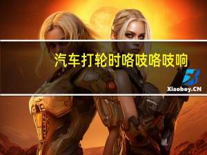 汽车打轮时咯吱咯吱响